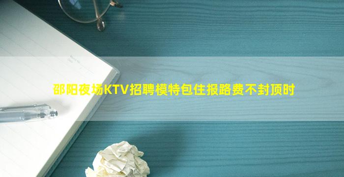 邵阳夜场KTV招聘模特包住报路费不封顶时